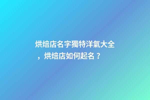烘焙店名字獨特洋氣大全，烘焙店如何起名？